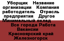 Уборщик › Название организации ­ Компания-работодатель › Отрасль предприятия ­ Другое › Минимальный оклад ­ 8 000 - Все города Работа » Вакансии   . Красноярский край,Железногорск г.